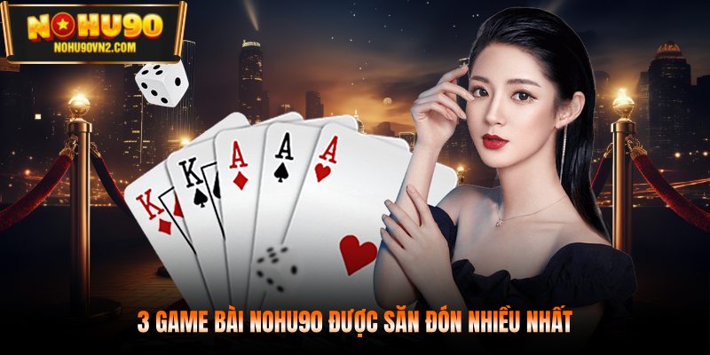 3 Game bài NOHU90 được săn đón nhiều nhất