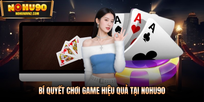 Bí quyết chơi game hiệu quả tại Nohu90