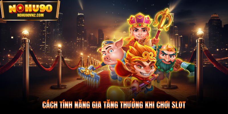 Cách tính năng gia tăng thưởng khi chơi slot