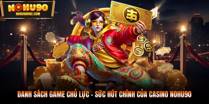 Danh sách game chủ lực - Sức hút chính của casino NOHU90