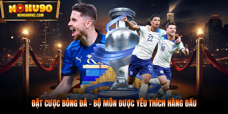 Đặt cược bóng đá - Bộ môn được yêu thích hàng đầu