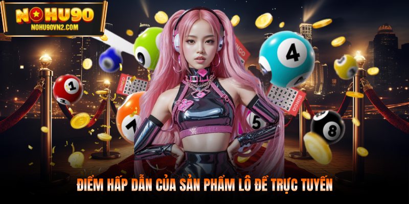 Điểm hấp dẫn của sản phẩm lô đề trực tuyến