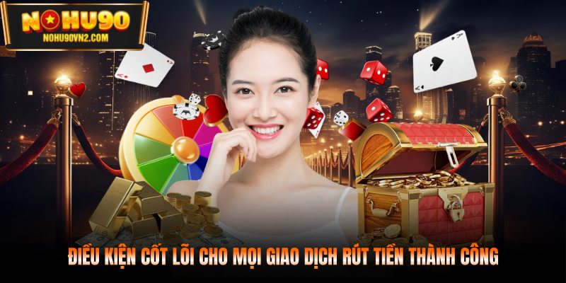 Điều kiện cốt lõi cho mọi giao dịch rút tiền thành công