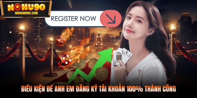 Điều kiện để anh em đăng ký tài khoản 100% thành công