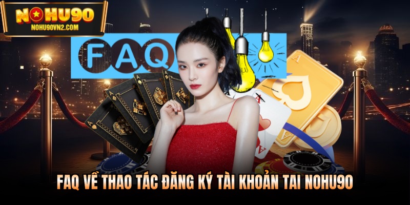 FAQ về thao tác đăng ký tài khoản tai Nohu90
