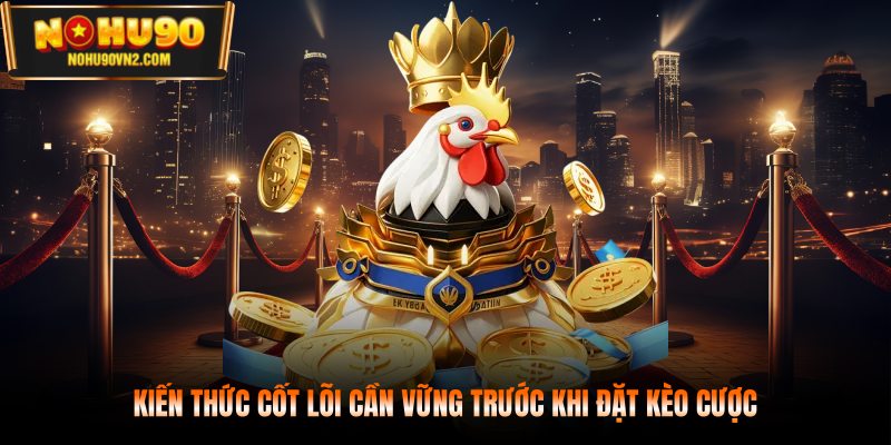 Kiến thức cốt lõi cần vững trước khi đặt kèo cược