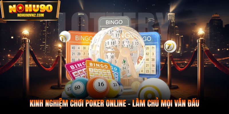 Kinh nghiệm chơi poker online - Làm chủ mọi ván đấu