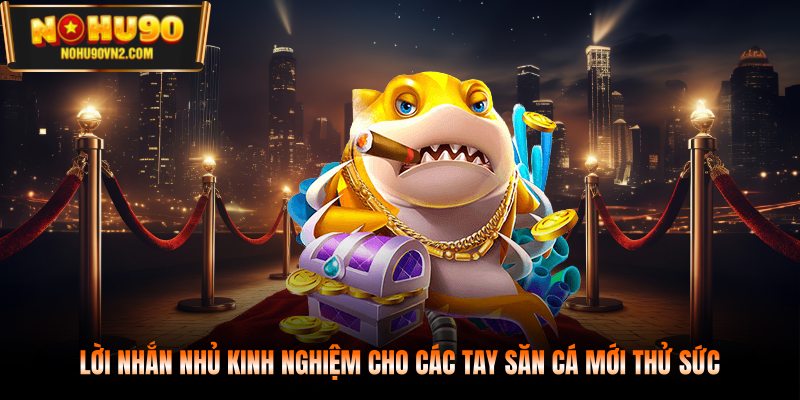Lời nhắn nhủ kinh nghiệm cho các tay săn cá mới thử sức