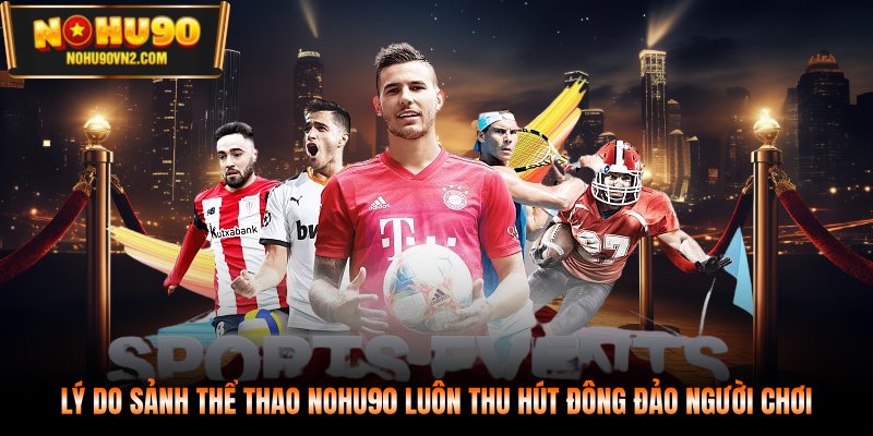 Lý do sảnh thể thao NOHU90 luôn thu hút đông đảo người chơi