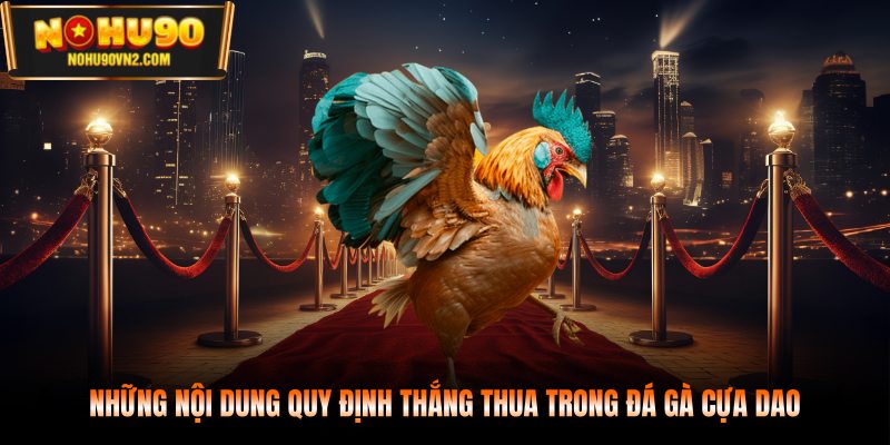 Những nội dung quy định thắng thua trong đá gà cựa dao