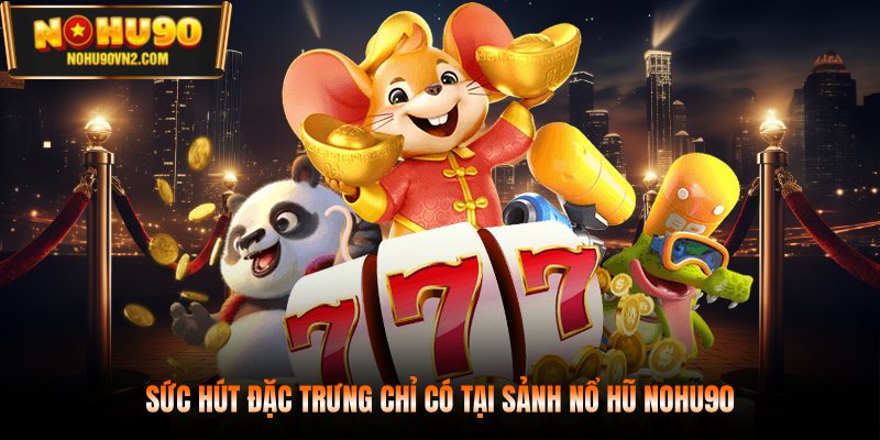 Sức hút đặc trưng chỉ có tại sảnh nổ hũ NOHU90