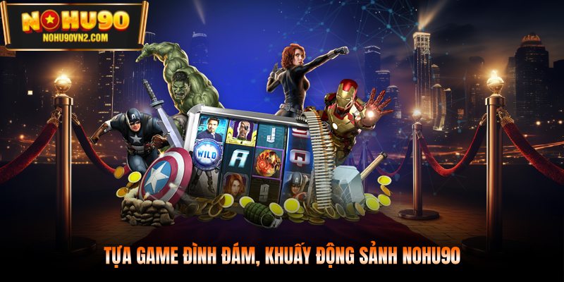 Tựa game đình đám, khuấy động sảnh NOHU90